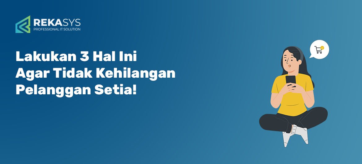 Lakukan 3 Hal Ini Agar Tidak Kehilangan Pelanggan Setia