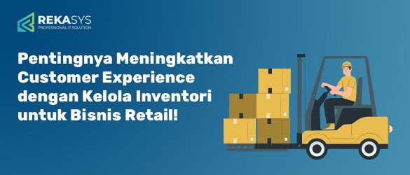 Pentingnya Meningkatkan Customer Experience dengan Kelola Inventori untuk Bisnis Retail