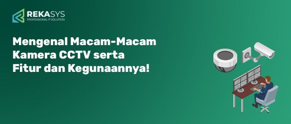 Mengenal Macam-Macam Kamera CCTV serta Fitur dan Kegunaannya