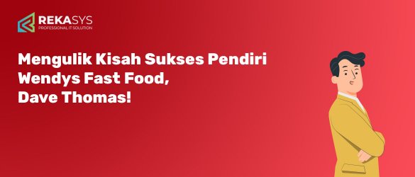 Mengulik Kisah Sukses Pendiri Wendys Fast food, Dave Thomas