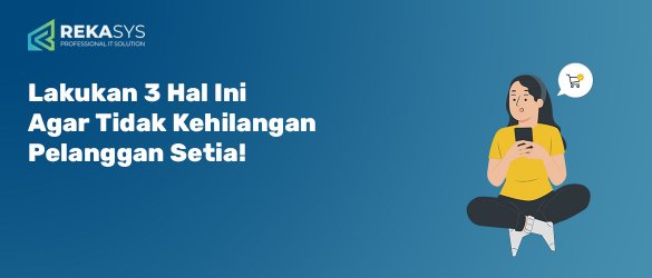 Lakukan 3 Hal Ini Agar Tidak Kehilangan Pelanggan Setia