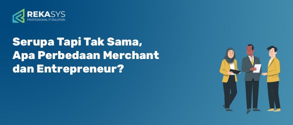 Serupa Tapi Tak Sama, Apa Perbedaan Merchant dan Entrepreneur?