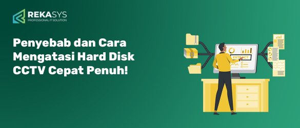 Penyebab dan Cara Mengatasi Hard Disk CCTV Cepat Penuh