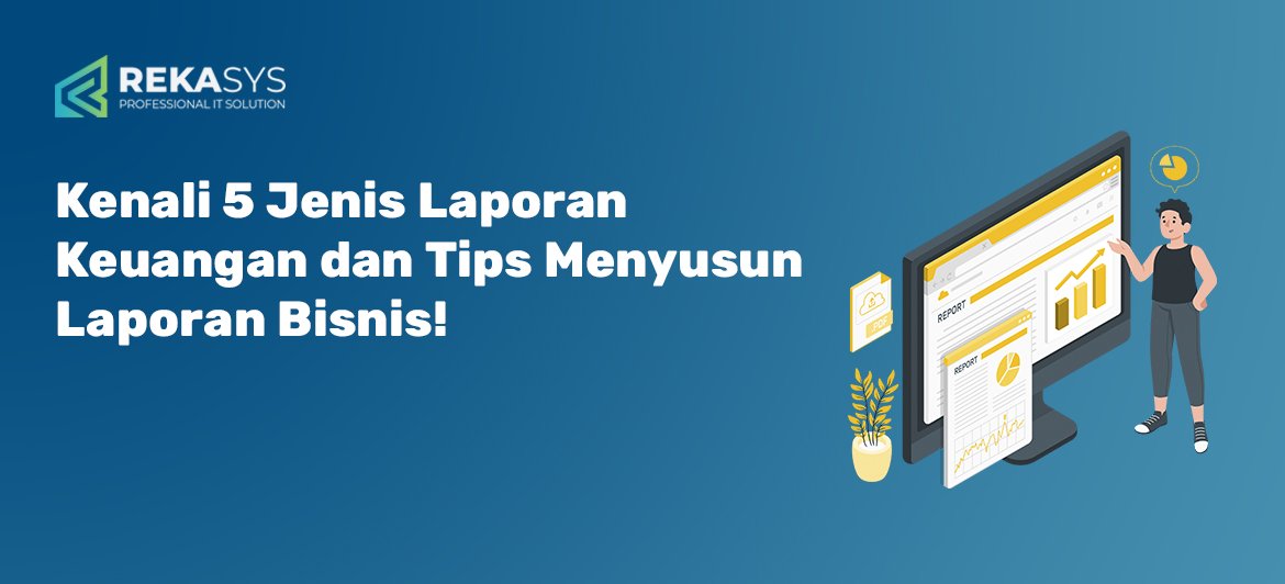 Kenali 5 Jenis Laporan Keuangan dan Tips Menyusun Laporan Bisnis