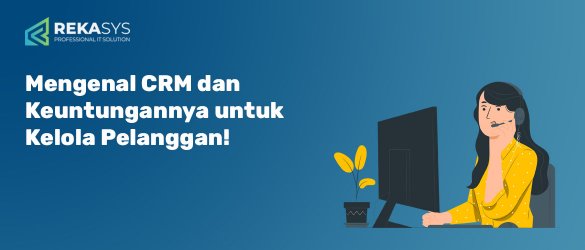 Mengenal CRM dan Keuntungannya untuk Kelola Pelanggan